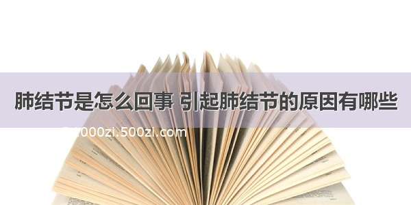 肺结节是怎么回事 引起肺结节的原因有哪些