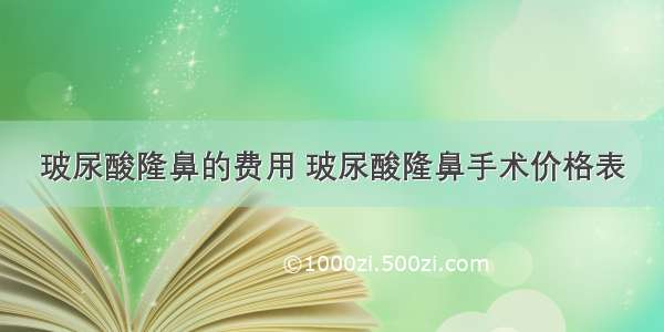 玻尿酸隆鼻的费用 玻尿酸隆鼻手术价格表