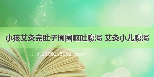 小孩艾灸完肚子周围呕吐腹泻 艾灸小儿腹泻