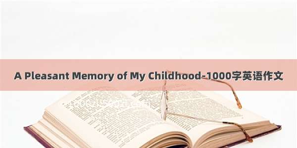A Pleasant Memory of My Childhood-1000字英语作文