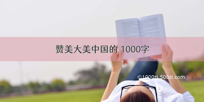 赞美大美中国的 1000字