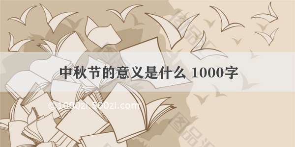 中秋节的意义是什么 1000字