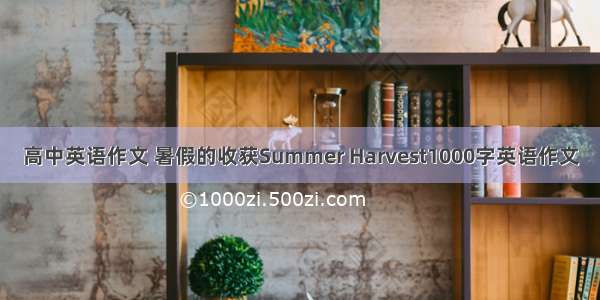 高中英语作文 暑假的收获Summer Harvest1000字英语作文