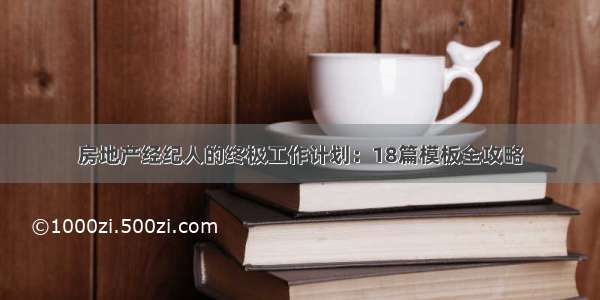 房地产经纪人的终极工作计划：18篇模板全攻略