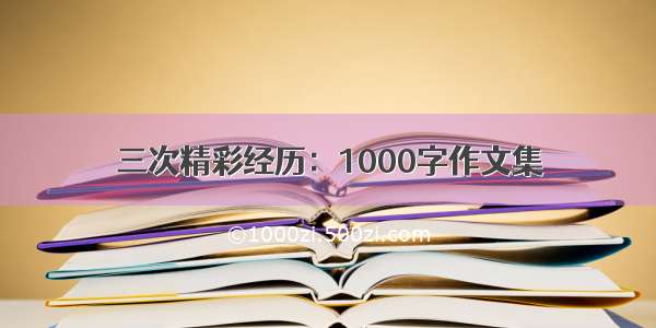 三次精彩经历：1000字作文集