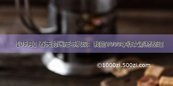 【05月】春天的迷茫与发现：我的1000字作文素材整理