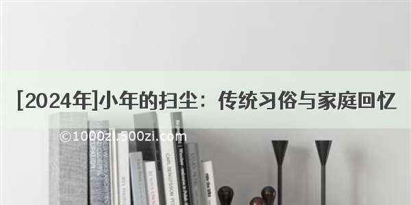 [2024年]小年的扫尘：传统习俗与家庭回忆