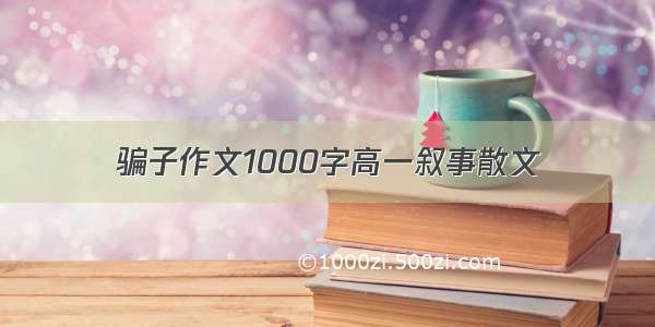 骗子作文1000字高一叙事散文