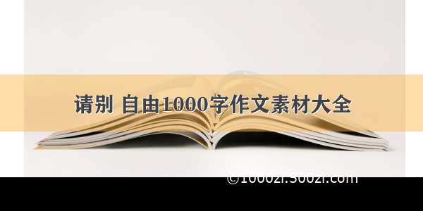 请别 自由1000字作文素材大全