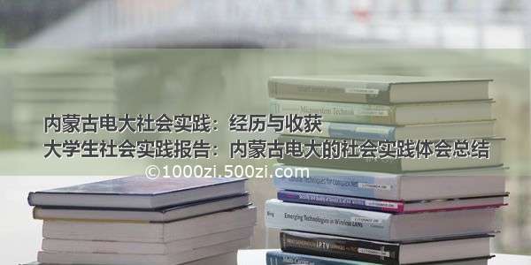 内蒙古电大社会实践：经历与收获
大学生社会实践报告：内蒙古电大的社会实践体会总结