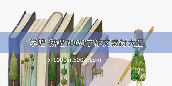 学吧 拼吧1000字作文素材大全