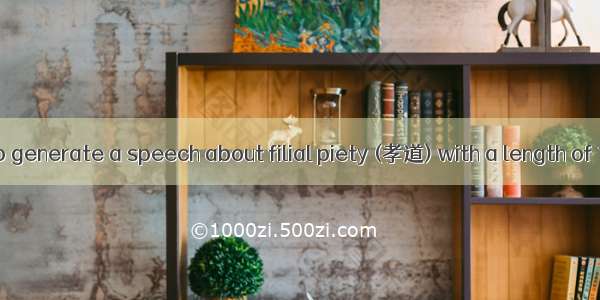 User needs to generate a speech about filial piety (孝道) with a length of 1000 words.