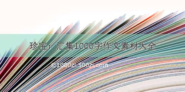 珍宝：汇集1000字作文素材大全