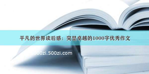 平凡的世界读后感：突显卓越的1000字优秀作文