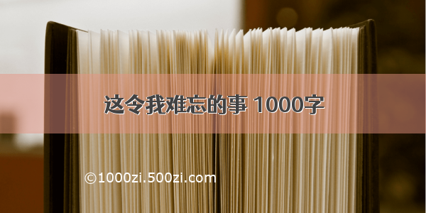 这令我难忘的事 1000字