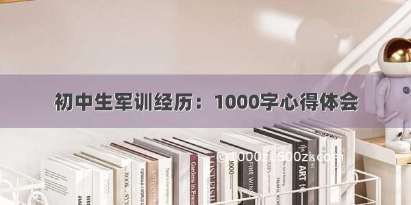 初中生军训经历：1000字心得体会