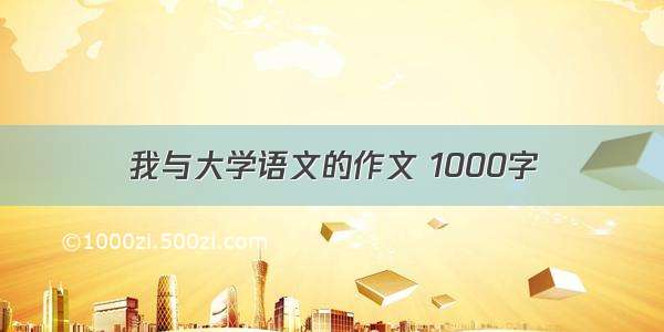 我与大学语文的作文 1000字