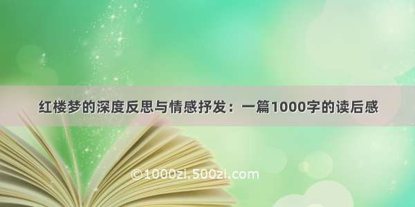 红楼梦的深度反思与情感抒发：一篇1000字的读后感