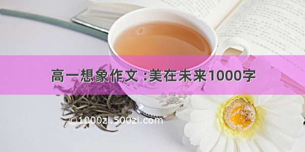 高一想象作文 :美在未来1000字