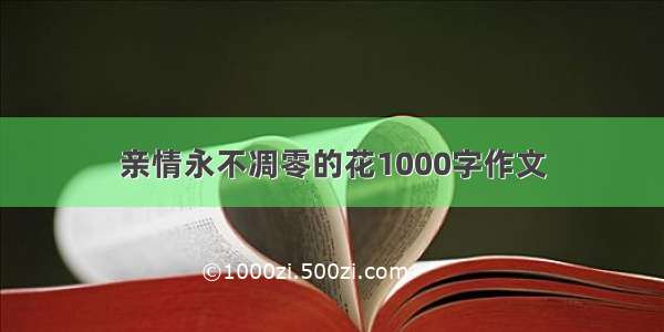 亲情永不凋零的花1000字作文