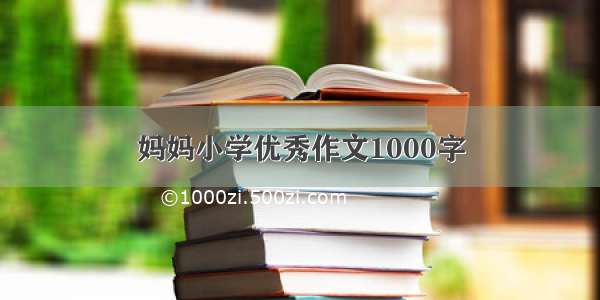 妈妈小学优秀作文1000字