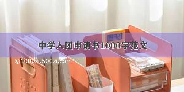 中学入团申请书1000字范文