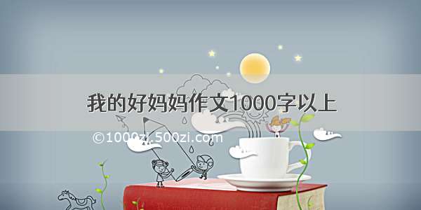 我的好妈妈作文1000字以上