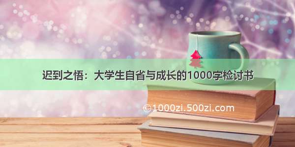 迟到之悟：大学生自省与成长的1000字检讨书