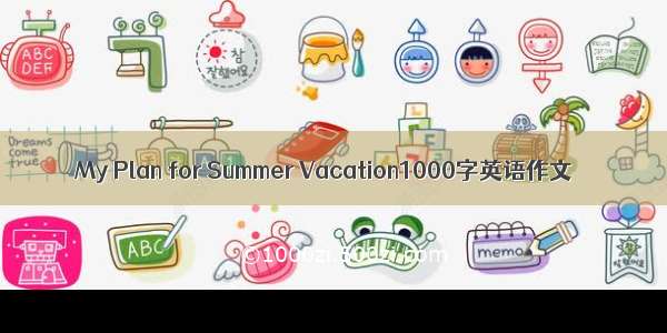 My Plan for Summer Vacation1000字英语作文