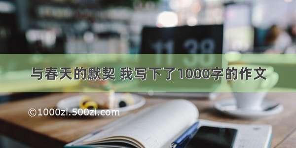 与春天的默契 我写下了1000字的作文