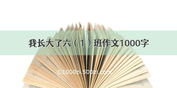 我长大了六（1）班作文1000字