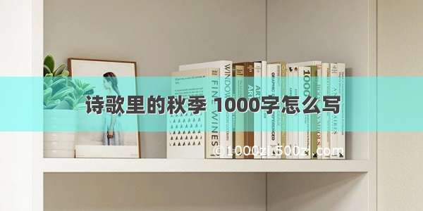 诗歌里的秋季 1000字怎么写