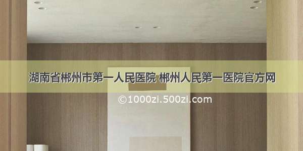 湖南省郴州市第一人民医院 郴州人民第一医院官方网