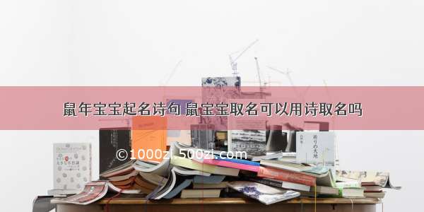 鼠年宝宝起名诗句 鼠宝宝取名可以用诗取名吗