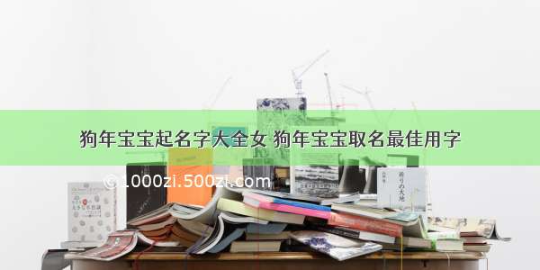 狗年宝宝起名字大全女 狗年宝宝取名最佳用字