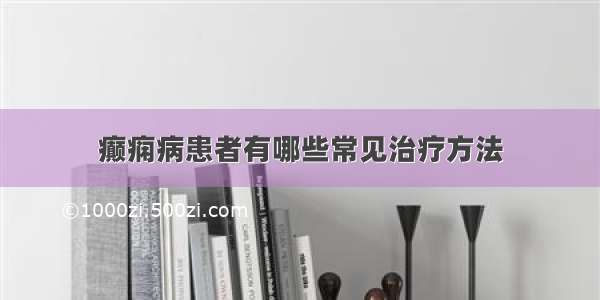 癫痫病患者有哪些常见治疗方法