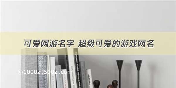 可爱网游名字 超级可爱的游戏网名