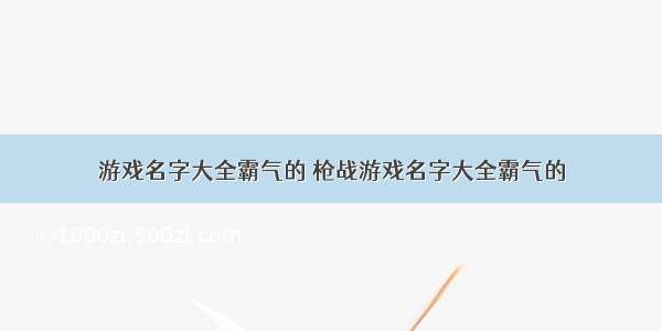 游戏名字大全霸气的 枪战游戏名字大全霸气的