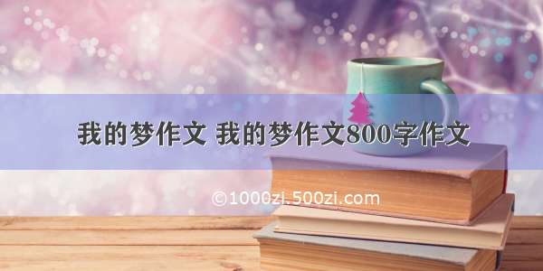 我的梦作文 我的梦作文800字作文