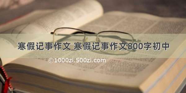 寒假记事作文 寒假记事作文800字初中