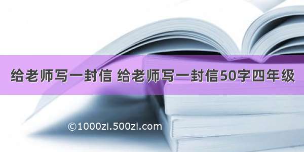 给老师写一封信 给老师写一封信50字四年级