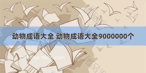 动物成语大全 动物成语大全9000000个