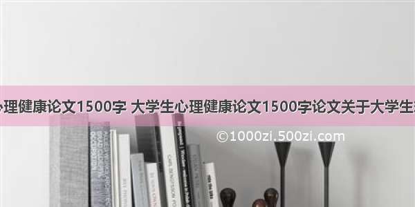 大学生心理健康论文1500字 大学生心理健康论文1500字论文关于大学生恋爱过程