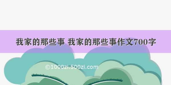 我家的那些事 我家的那些事作文700字