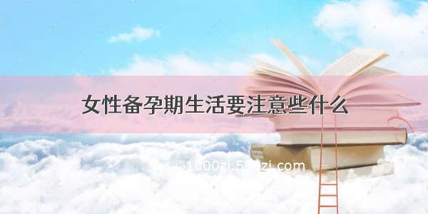 女性备孕期生活要注意些什么