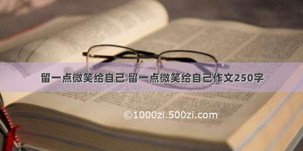 留一点微笑给自己 留一点微笑给自己作文250字