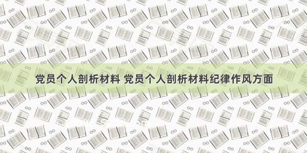 党员个人剖析材料 党员个人剖析材料纪律作风方面