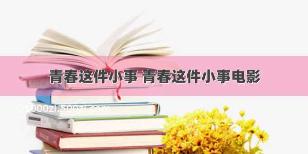 青春这件小事 青春这件小事电影