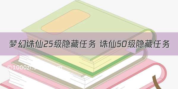 梦幻诛仙25级隐藏任务 诛仙50级隐藏任务