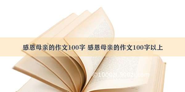 感恩母亲的作文100字 感恩母亲的作文100字以上